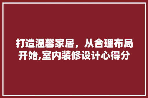 打造温馨家居，从合理布局开始,室内装修设计心得分享