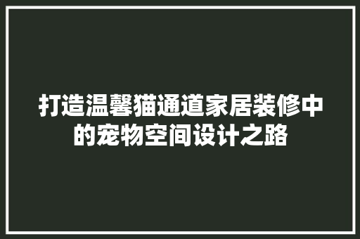 打造温馨猫通道家居装修中的宠物空间设计之路