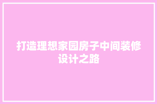 打造理想家园房子中间装修设计之路