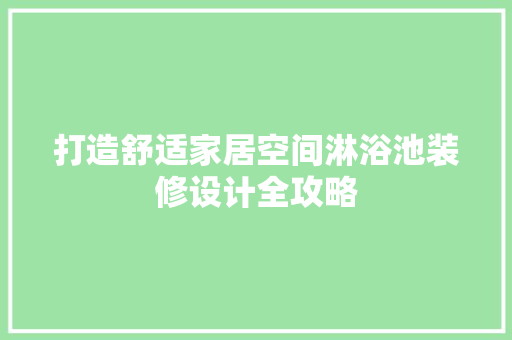 打造舒适家居空间淋浴池装修设计全攻略