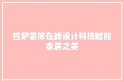 拉萨装修在线设计科技赋能家居之美