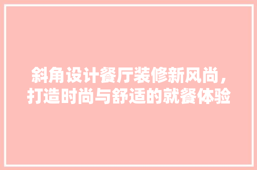 斜角设计餐厅装修新风尚，打造时尚与舒适的就餐体验