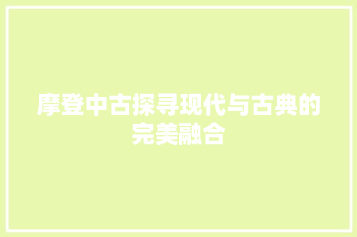 摩登中古探寻现代与古典的完美融合