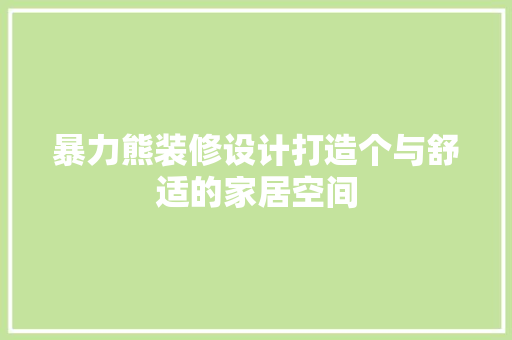 暴力熊装修设计打造个与舒适的家居空间