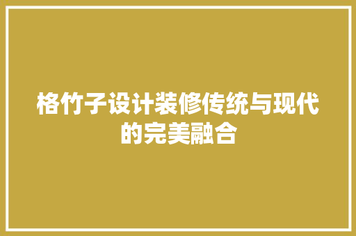 格竹子设计装修传统与现代的完美融合