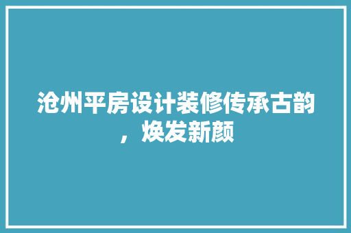 沧州平房设计装修传承古韵，焕发新颜