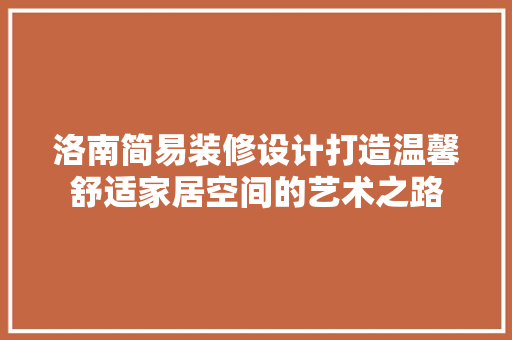 洛南简易装修设计打造温馨舒适家居空间的艺术之路