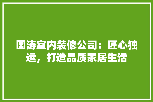 国涛室内装修公司：匠心独运，打造品质家居生活 现代风格装饰
