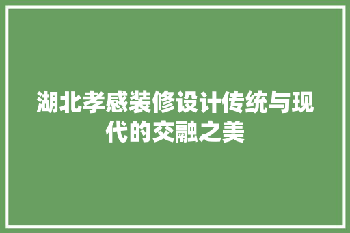 湖北孝感装修设计传统与现代的交融之美