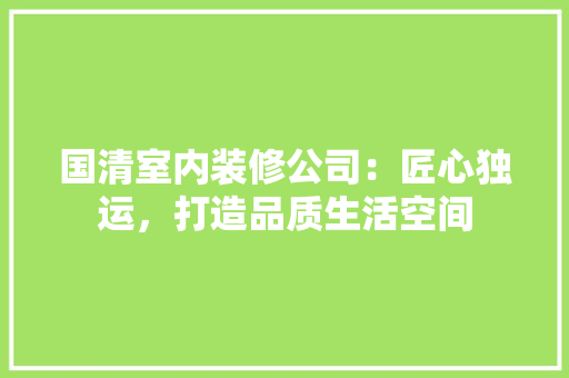 国清室内装修公司：匠心独运，打造品质生活空间 现代风格装饰