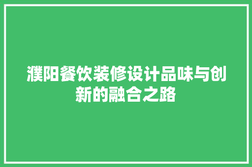 濮阳餐饮装修设计品味与创新的融合之路