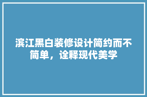 滨江黑白装修设计简约而不简单，诠释现代美学