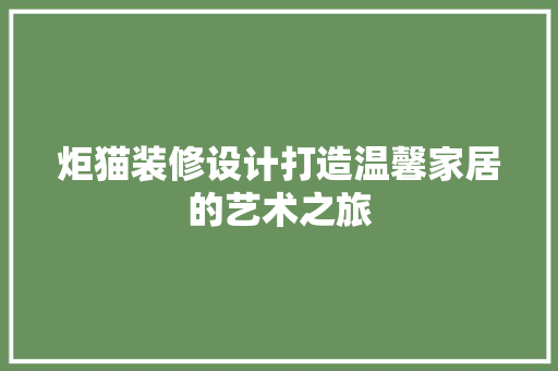 炬猫装修设计打造温馨家居的艺术之旅