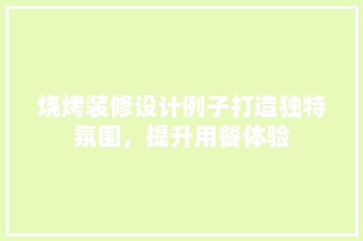 烧烤装修设计例子打造独特氛围，提升用餐体验