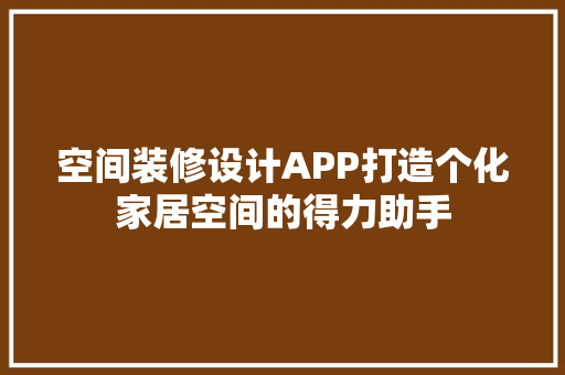 空间装修设计APP打造个化家居空间的得力助手 家居装修