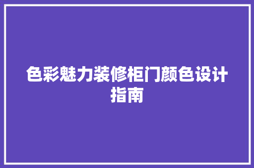 色彩魅力装修柜门颜色设计指南