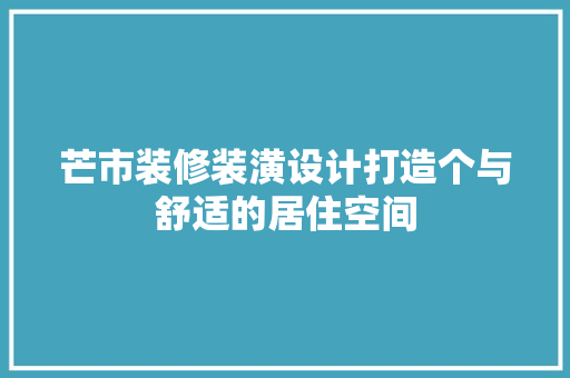 芒市装修装潢设计打造个与舒适的居住空间