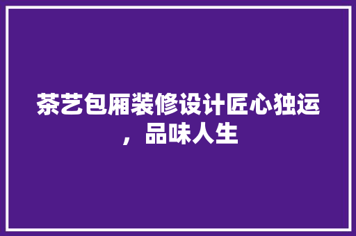 茶艺包厢装修设计匠心独运，品味人生