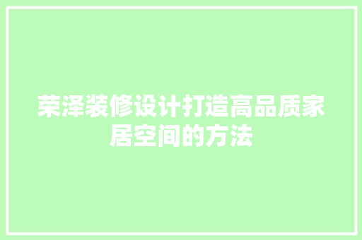 荣泽装修设计打造高品质家居空间的方法