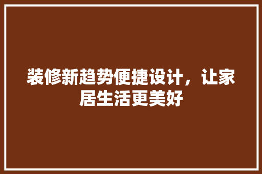 装修新趋势便捷设计，让家居生活更美好