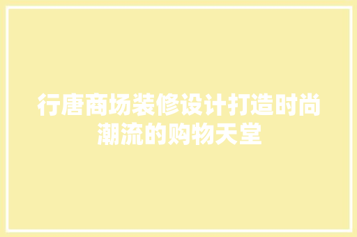 行唐商场装修设计打造时尚潮流的购物天堂 现代风格装饰