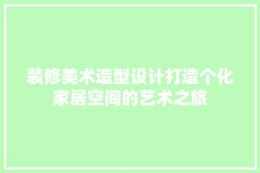 装修美术造型设计打造个化家居空间的艺术之旅