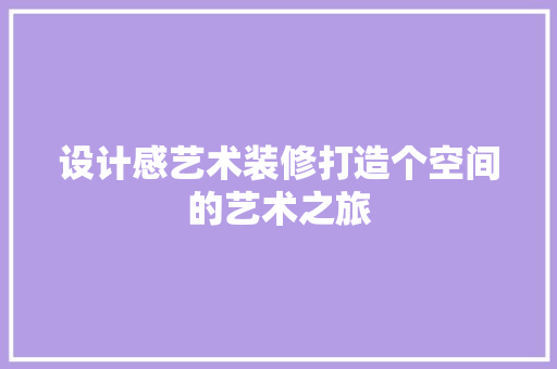 设计感艺术装修打造个空间的艺术之旅