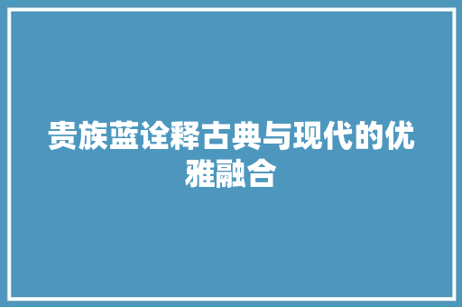 贵族蓝诠释古典与现代的优雅融合