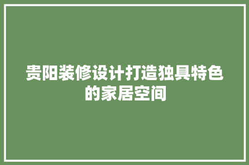 贵阳装修设计打造独具特色的家居空间