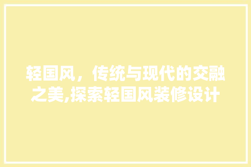 轻国风，传统与现代的交融之美,探索轻国风装修设计魅力