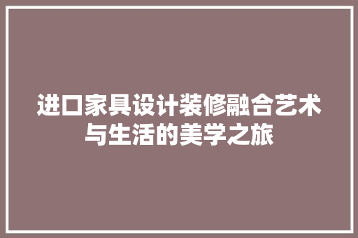 进口家具设计装修融合艺术与生活的美学之旅