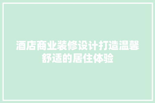 酒店商业装修设计打造温馨舒适的居住体验