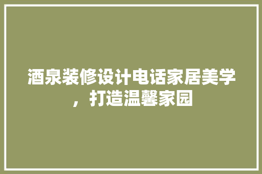 酒泉装修设计电话家居美学，打造温馨家园 软装设计