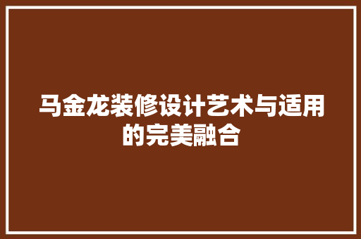 马金龙装修设计艺术与适用的完美融合