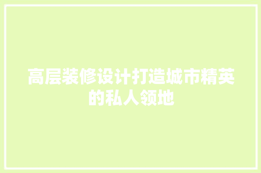 高层装修设计打造城市精英的私人领地