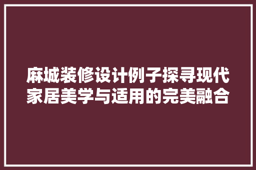 麻城装修设计例子探寻现代家居美学与适用的完美融合