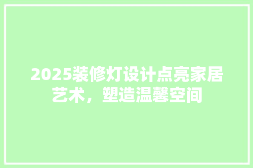 2025装修灯设计点亮家居艺术，塑造温馨空间