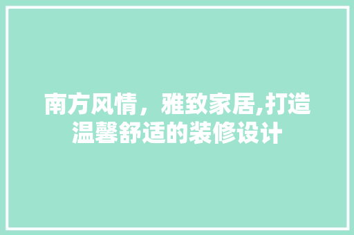 南方风情，雅致家居,打造温馨舒适的装修设计
