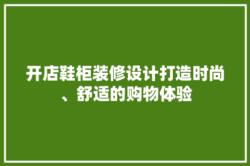 开店鞋柜装修设计打造时尚、舒适的购物体验