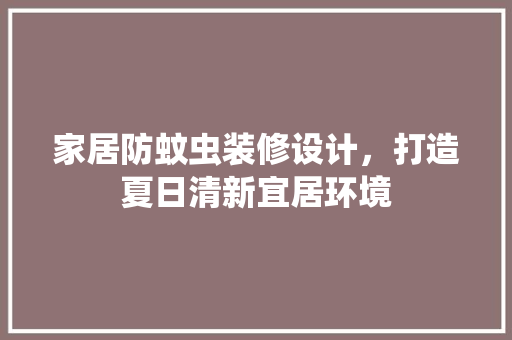 家居防蚊虫装修设计，打造夏日清新宜居环境