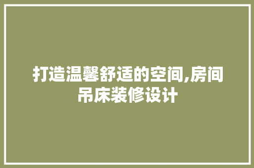 打造温馨舒适的空间,房间吊床装修设计