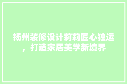 扬州装修设计莉莉匠心独运，打造家居美学新境界