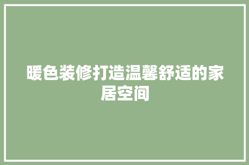 暖色装修打造温馨舒适的家居空间