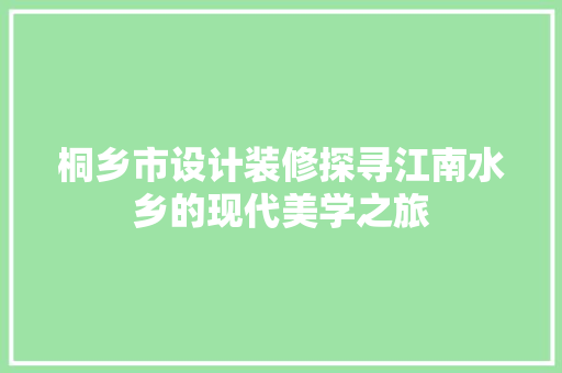 桐乡市设计装修探寻江南水乡的现代美学之旅