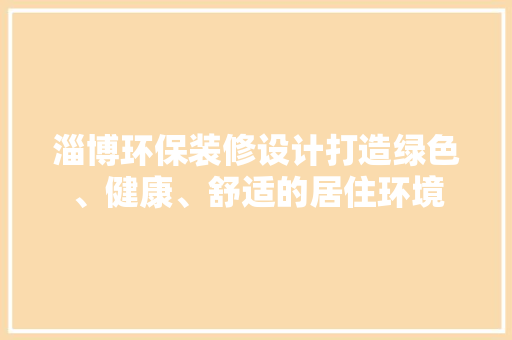 淄博环保装修设计打造绿色、健康、舒适的居住环境