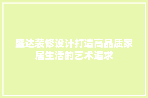 盛达装修设计打造高品质家居生活的艺术追求