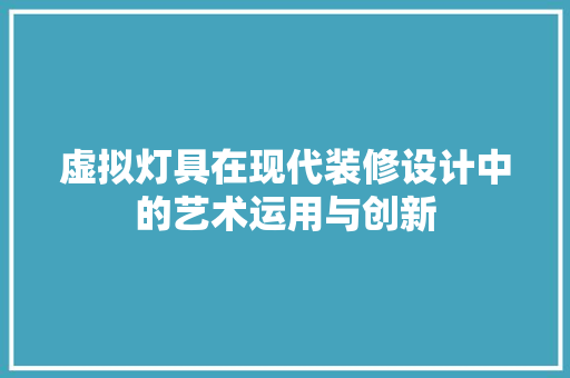 虚拟灯具在现代装修设计中的艺术运用与创新