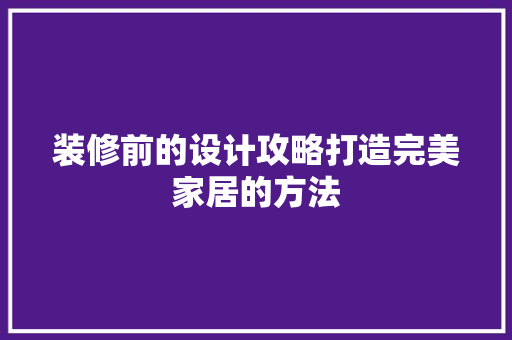 装修前的设计攻略打造完美家居的方法