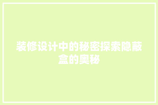 装修设计中的秘密探索隐蔽盒的奥秘