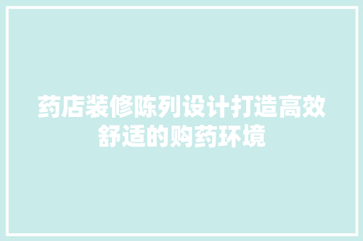 药店装修陈列设计打造高效舒适的购药环境